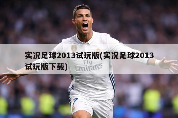 实况足球2013试玩版(实况足球2013试玩版下载)