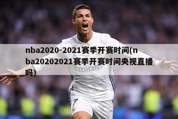nba2020-2021赛季开赛时间(nba20202021赛季开赛时间央视直播吗)