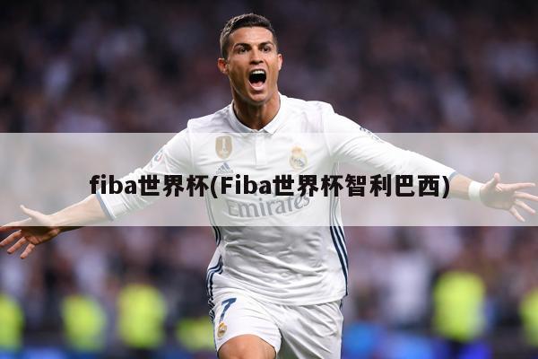 fiba世界杯(Fiba世界杯智利巴西)