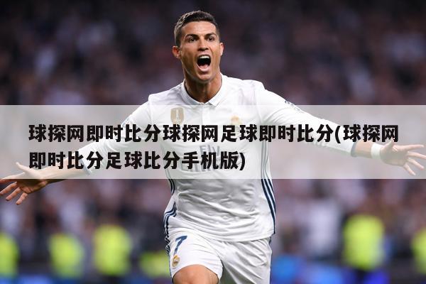 球探网即时比分球探网足球即时比分(球探网即时比分足球比分手机版)