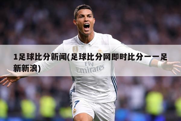 1足球比分新闻(足球比分网即时比分一一足新新浪)