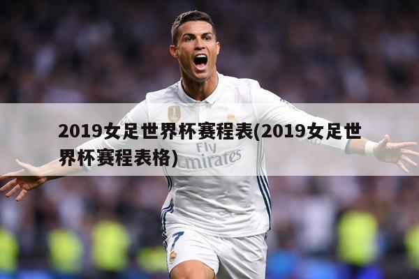 2019女足世界杯赛程表(2019女足世界杯赛程表格)