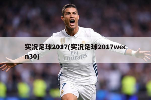 实况足球2017(实况足球2017wecn30)