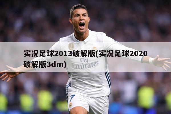 实况足球2013破解版(实况足球2020破解版3dm)