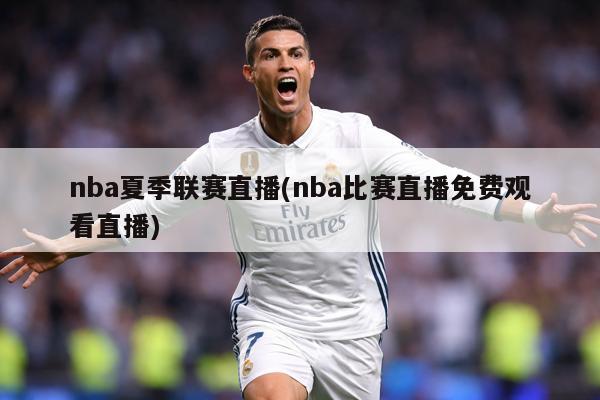 nba夏季联赛直播(nba比赛直播免费观看直播)