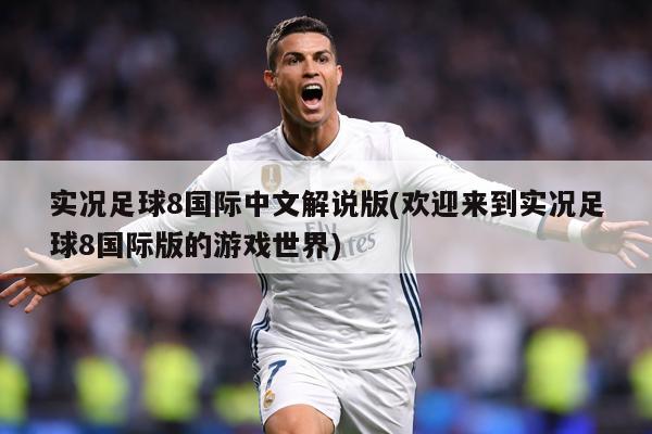实况足球8国际中文解说版(欢迎来到实况足球8国际版的游戏世界)