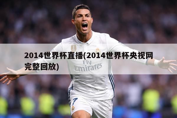 2014世界杯直播(2014世界杯央视网完整回放)