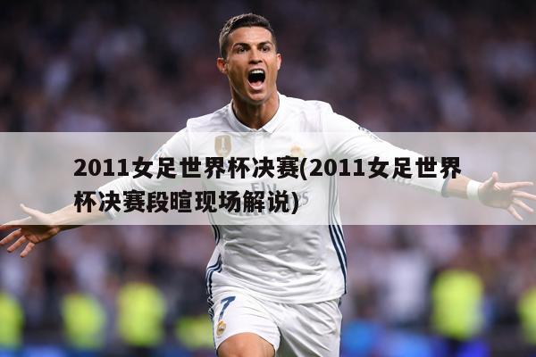 2011女足世界杯决赛(2011女足世界杯决赛段暄现场解说)