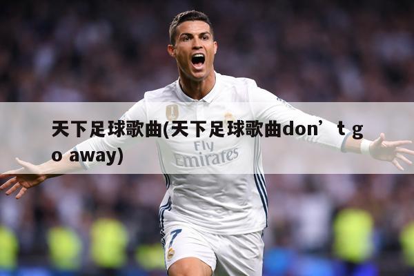 天下足球歌曲(天下足球歌曲don’t go away)