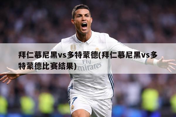 拜仁慕尼黑vs多特蒙德(拜仁慕尼黑vs多特蒙德比赛结果)